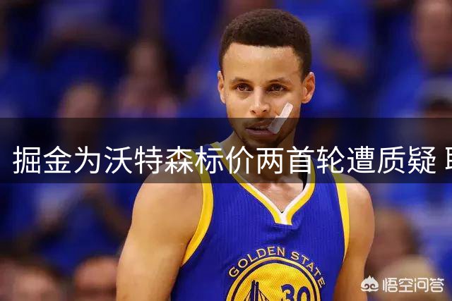 掘金为沃特森标价两首轮遭质疑 联盟高管普遍看衰交易前景
