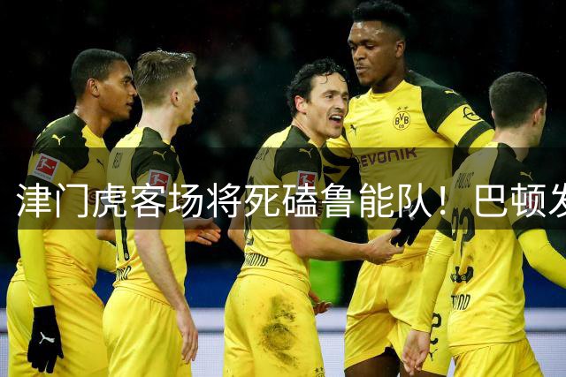 津门虎客场将死磕鲁能队！巴顿发挥或许成拿分关键，值得期待
